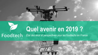 Quel avenir en 2019 ?
État des lieux et perspectives pour les foodtechs en France
 