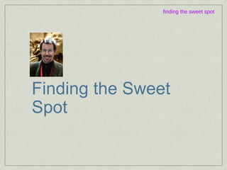 Finding the Sweet Spot finding the sweet spot 