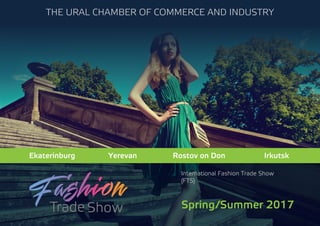 International Fashion Trade Show
(FTS)
Ekaterinburg Yerevan
Spring/Summer 2017
Rostov on Don Irkutsk
The Ural Chamber of Commerce and Industry
 