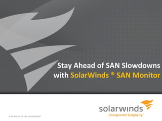 Stay Ahead of SAN Slowdowns
                              with SolarWinds ® SAN Monitor



STAY AHEAD OF SAN SLOWDOWNS
                                     1
 