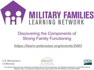 https://learn.extension.org/events/2483
This material is based upon work supported by the National Institute of Food and Agriculture, U.S. Department of Agriculture, and the Office of Family
Readiness Policy, U.S. Department of Defense under Award Numbers 2014-48770-22587 and 2015-48770-24368.
Discovering the Components of
Strong Family Functioning
 