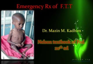 Emergency Rx of F.T.T
Dr. Mazin M. Kadhim
Nelson textbook of Ped.
20th ed
 