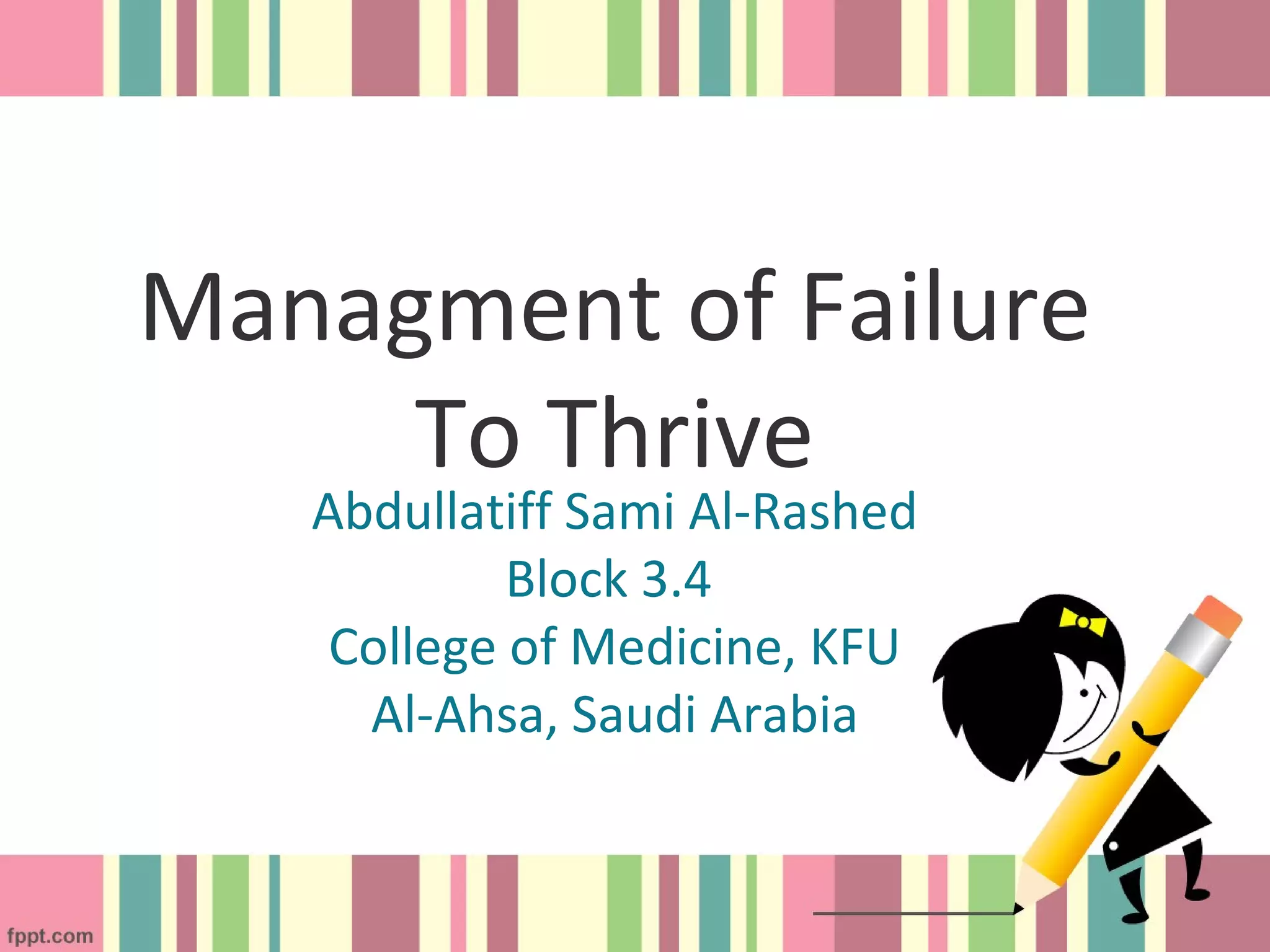 Managment of Failure
To Thrive
Abdullatiff Sami Al-Rashed
Block 3.4
College of Medicine, KFU
Al-Ahsa, Saudi Arabia