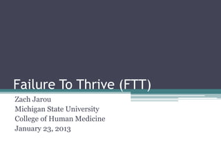 Failure To Thrive (FTT)
Zach Jarou
Michigan State University
College of Human Medicine
January 23, 2013
 