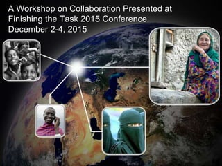 A Workshop on Collaboration Presented at
Finishing the Task 2015 Conference
December 2-4, 2015
 