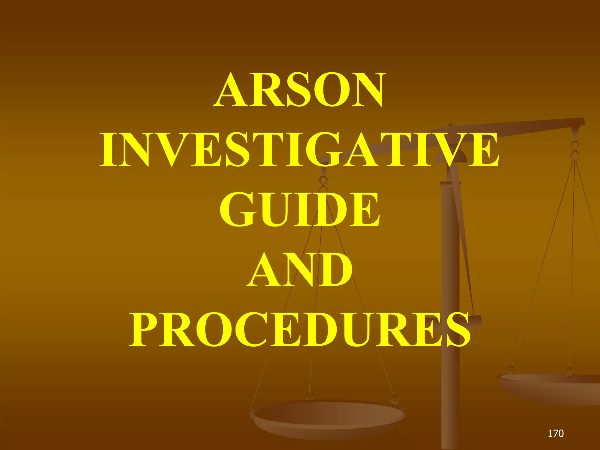 170
ARSON
INVESTIGATIVE
GUIDE
AND
PROCEDURES
 