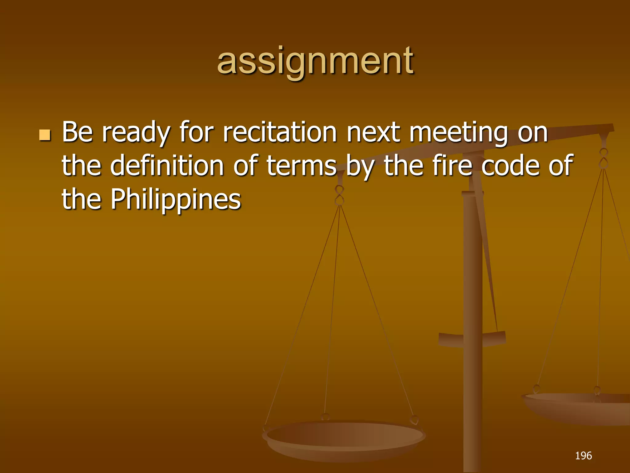 assignment
 Be ready for recitation next meeting on
the definition of terms by the fire code of
the Philippines
196
 