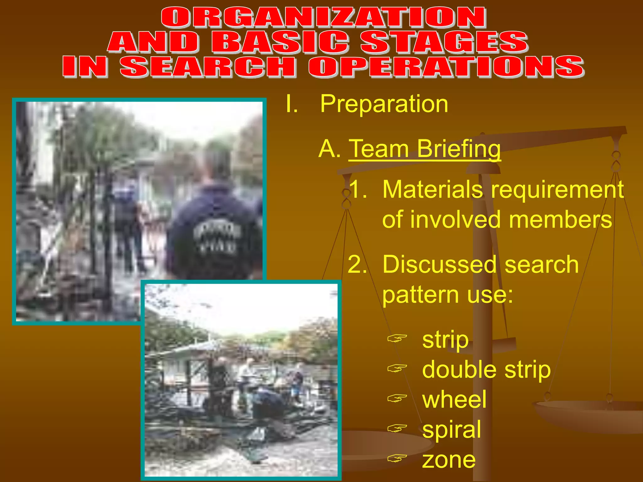 I. Preparation
A. Team Briefing
1. Materials requirement
of involved members
2. Discussed search
pattern use:
 strip
 double strip
 wheel
 spiral
 zone
 