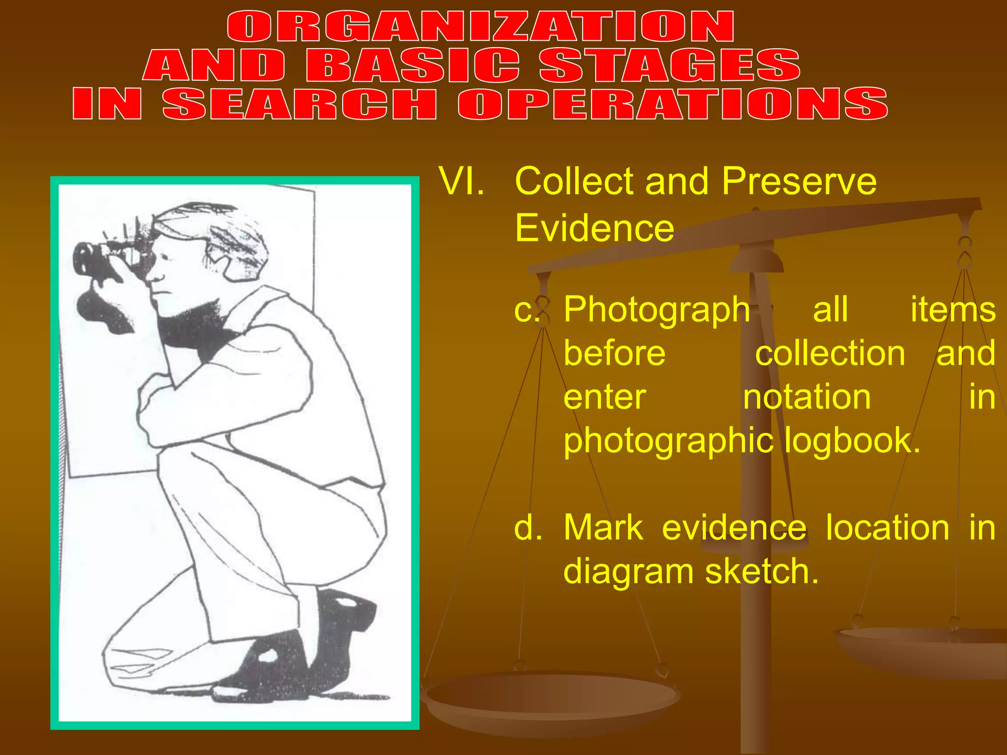 c. Photograph all items
before collection and
enter notation in
photographic logbook.
d. Mark evidence location in
diagram sketch.
VI. Collect and Preserve
Evidence
 