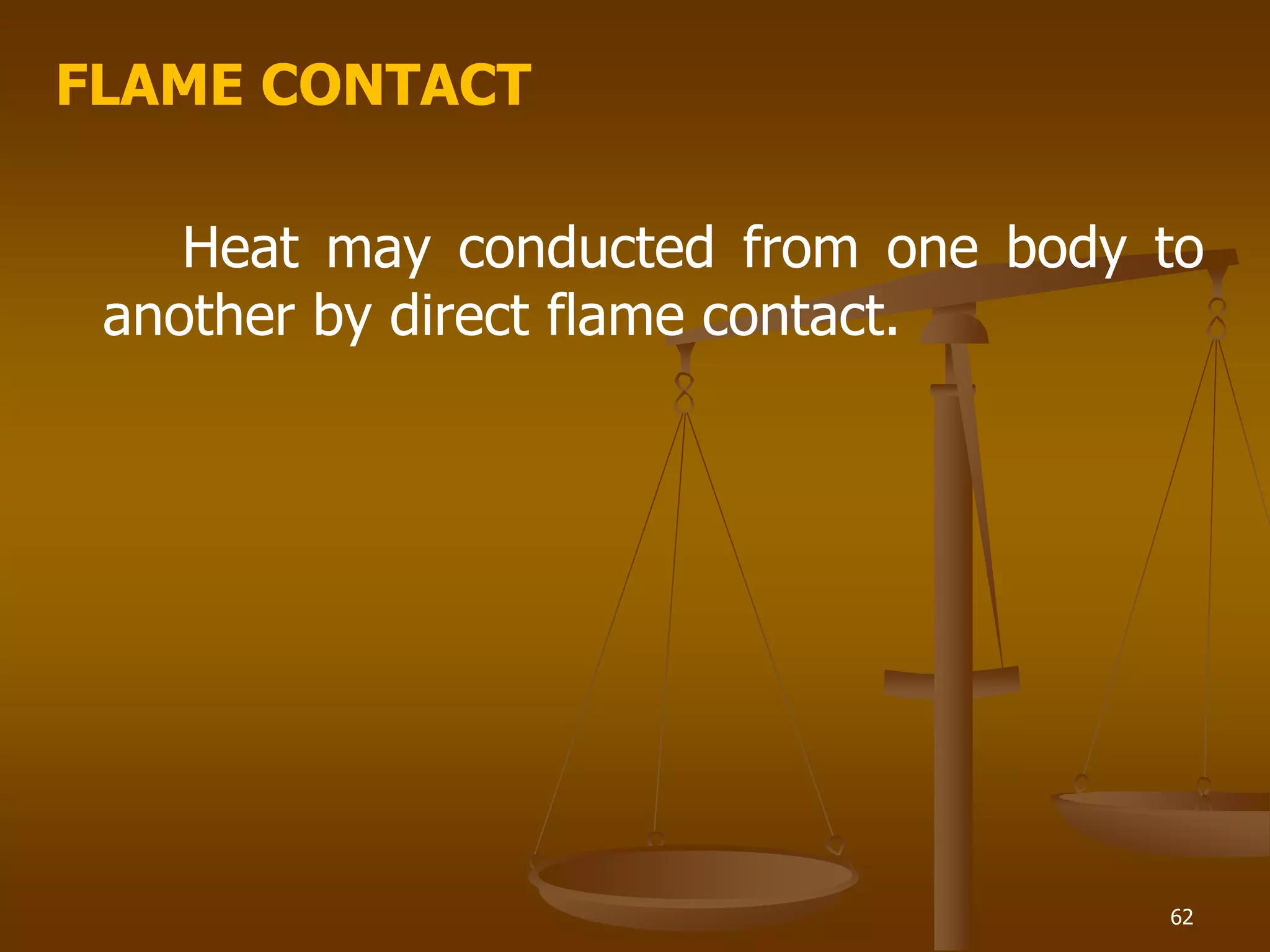 FLAME CONTACT
Heat may conducted from one body to
another by direct flame contact.
62
 