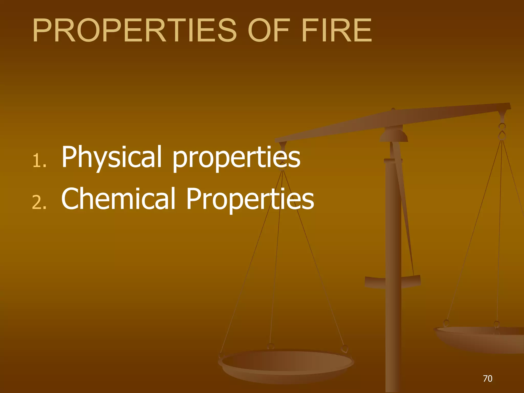 PROPERTIES OF FIRE
1. Physical properties
2. Chemical Properties
70
 