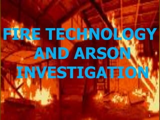 FIRE TECHNOLOGY
AND ARSON
INVESTIGATION
1
 