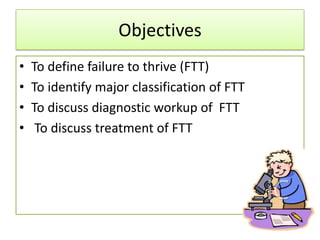 Failure to Thrive
• A descriptive term, not a specific diagnosis
• Failure to thrive (FTT) is the result of
  inadequate u...