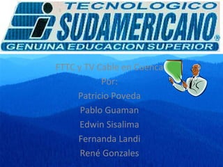 I FTTC y TV Cable en Cuenca Por: Patricio Poveda Pablo Guaman Edwin Sisalima Fernanda Landi René Gonzales 