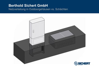 Berthold Sichert GmbH
Netzverteilung in Outdoorgehäusen vs. Schächten
 