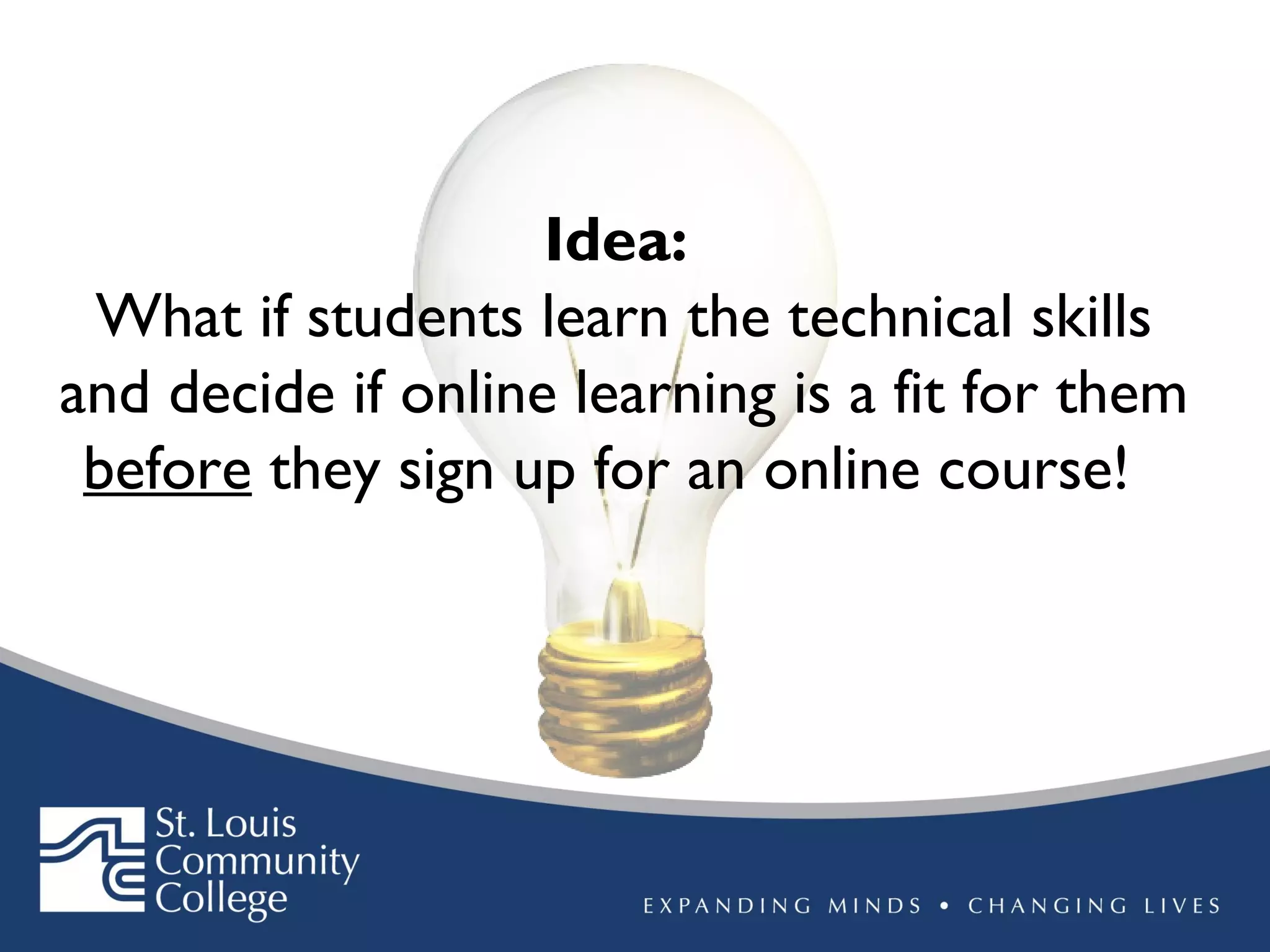 Idea:
What if students learn the technical skills
and decide if online learning is a fit for them
before they sign up for an online course!

 