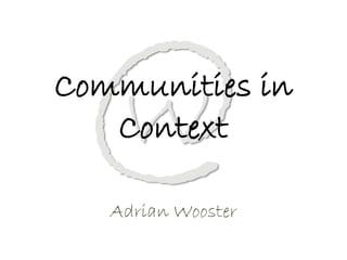 Communities in
   Context

   Adrian Wooster
 