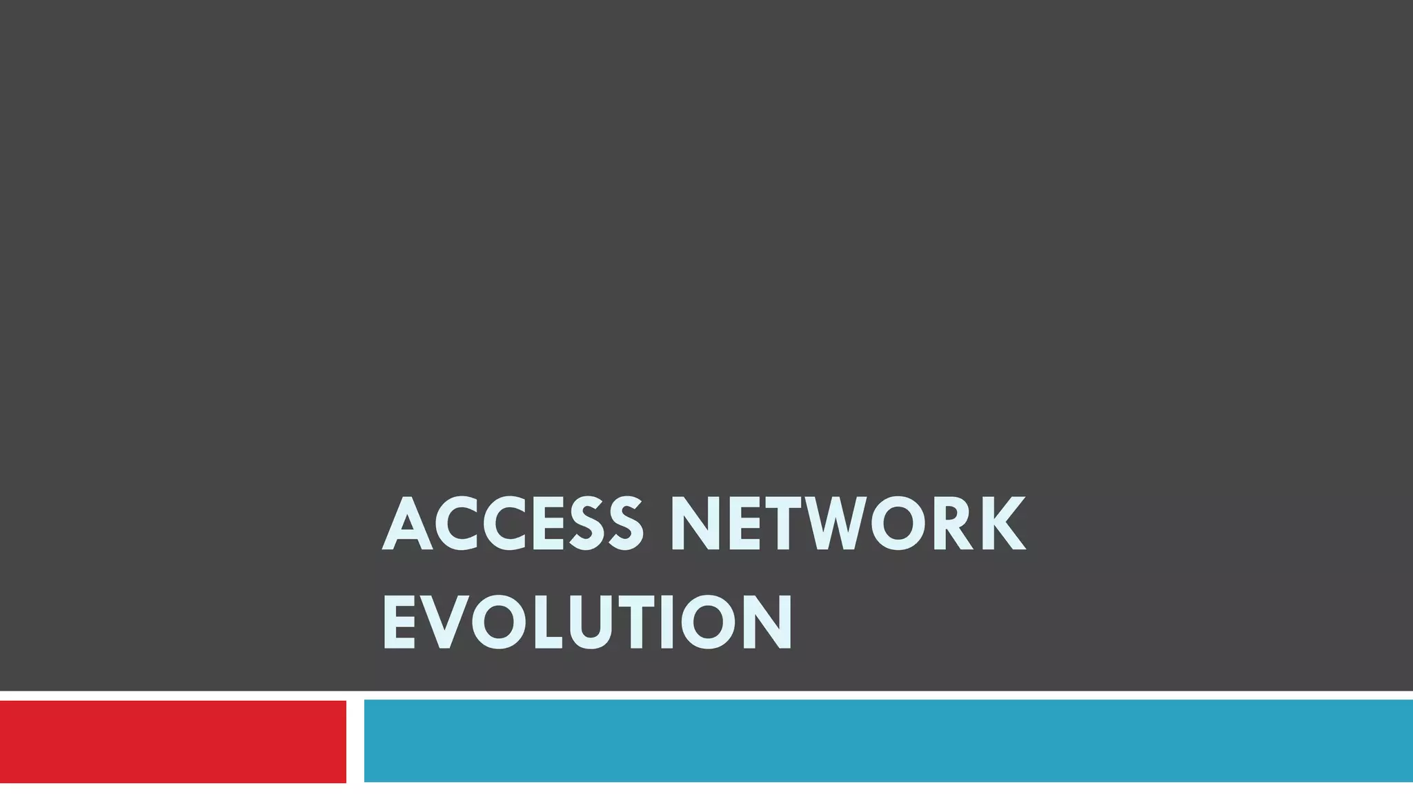 ACCESS NETWORK
EVOLUTION
 