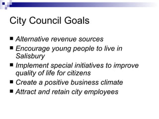 City Council Goals Alternative revenue sources Encourage young people to live in Salisbury Implement special initiatives to improve quality of life for citizens Create a positive business climate Attract and retain city employees 