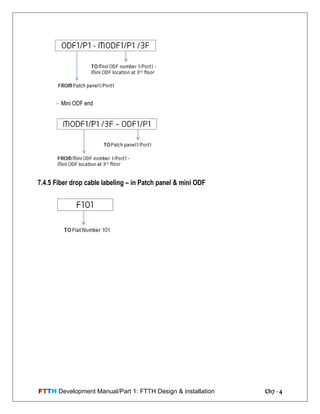 FTTH Development Manual/Part 1: FTTH Design & installation Ch7 - 4
- Mini ODF end
7.4.5 Fiber drop cable labeling – in Patch panel & mini ODF
 
