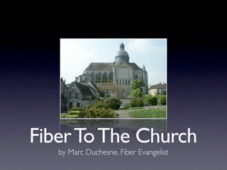 Fiber To The Church
   by Marc Duchesne, Fiber Evangelist
 