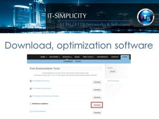 IT-SIMPLICITY 
FTTH / FTTX 
Networks & 
Solutions 
Download, optimization software 
 