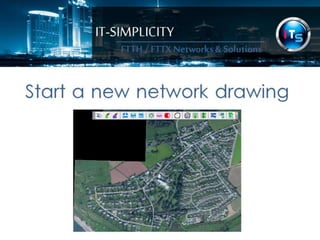 IT-SIMPLICITY 
FTTH / FTTX 
Networks & 
Solutions 
Start a new network drawing 
 
