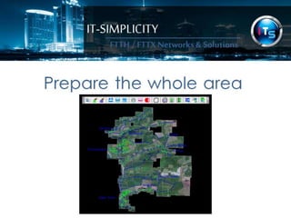 IT-SIMPLICITY 
FTTH / FTTX 
Networks & 
Solutions 
Prepare the whole area 
 