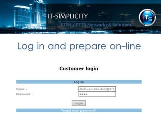 IT-SIMPLICITY 
FTTH / FTTX 
Networks & 
Solutions 
Log in and prepare on-line 
 