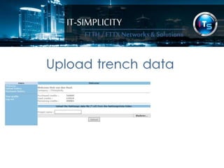 IT-SIMPLICITY 
FTTH / FTTX 
Networks & 
Solutions 
Upload trench data 
 