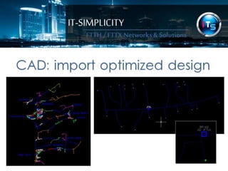 IT-SIMPLICITY 
FTTH / FTTX 
Networks & 
Solutions 
CAD: import optimized design 
 