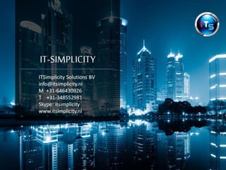 IT-SIMPLICITY 
ITSimplicity Solutions BV 
info@itsimplicity.nl 
M +31-646430926 
T +31-348552981 
Skype: itsimplicity 
www.itsimplicity.nl 
