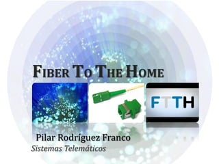 FIBER TO THE HOME


 Pilar Rodríguez Franco
Sistemas Telemáticos
 