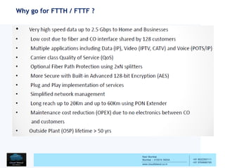 Navi Mumbai
Mumbai – 410210 INDIA
www.cloudtelesol.co.in
___________________________________________
__________
+91 9022293111
+91 9769996785
Why go for FTTH / FTTF ?
 