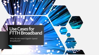 UseCasesfor
FTTHBroadband
Why do we need Gigabit-Speed
Broadband?
 