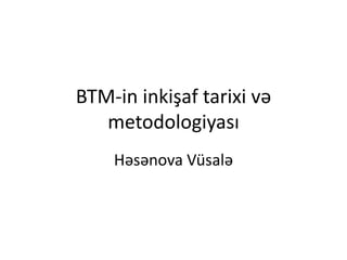 BTM-in inkişaf tarixi və
metodologiyası
Həsənova Vüsalə
 