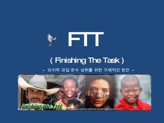 FTT ( Finishing The Task ) -   마지막 과업 완수 성취를 위한 구체적인 방안  -  