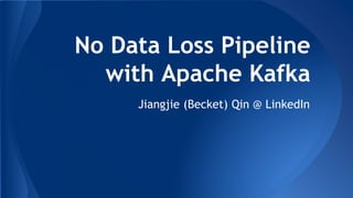 No Data Loss Pipeline
with Apache Kafka
Jiangjie (Becket) Qin @ LinkedIn
 
