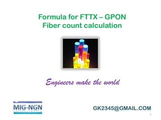 GK2345@GMAIL.COM
Formula for FTTX – GPON
Fiber count calculation
1
Engineers make the world
 
