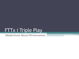 FTTx i Triple Play
Mihajlo Prerad, Micom TM International
 