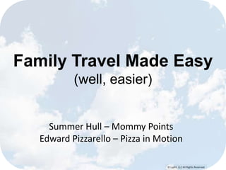 © Lypht, LLC All Rights Reserved
Family Travel Made Easy
(well, easier)
Summer Hull – Mommy Points
Edward Pizzarello – Pizza in Motion
 