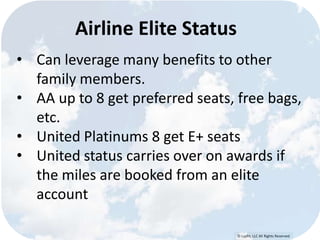 © Lypht, LLC All Rights Reserved
Airline Elite Status
• Can leverage many benefits to other
family members.
• AA up to 8 get preferred seats, free bags,
etc.
• United Platinums 8 get E+ seats
• United status carries over on awards if
the miles are booked from an elite
account
 