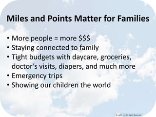 © Lypht, LLC All Rights Reserved
Miles and Points Matter for Families
• More people = more $$$
• Staying connected to family
• Tight budgets with daycare, groceries,
doctor’s visits, diapers, and much more
• Emergency trips
• Showing our children the world
 