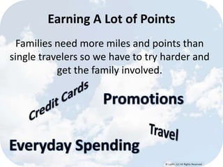 © Lypht, LLC All Rights Reserved
Earning A Lot of Points
Families need more miles and points than
single travelers so we have to try harder and
get the family involved.
 