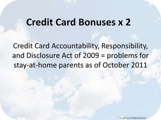 © Lypht, LLC All Rights Reserved
Credit Card Bonuses x 2
Credit Card Accountability, Responsibility,
and Disclosure Act of 2009 = problems for
stay-at-home parents as of October 2011
 