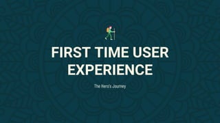 FIRST TIME USER
EXPERIENCE
The Hero’s Journey
 