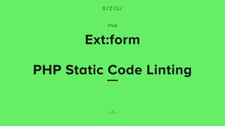 FTUG
Ext:form
 
PHP Static Code Linting
15 11 2017
 