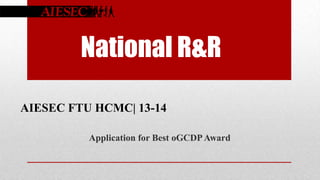 National R&R
AIESEC FTU HCMC| 13-14
Application for Best oGCDP Award

 