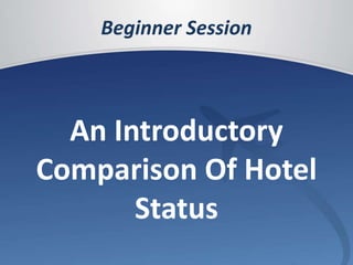 Beginner Session 
An Introductory 
Comparison Of Hotel 
Status 
 