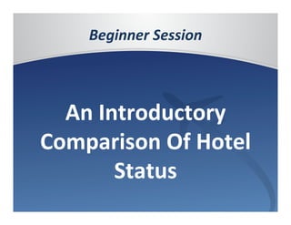 Beginner	
  Session	
  
	
  
An	
  Introductory	
  
Comparison	
  Of	
  Hotel	
  
Status	
  
 